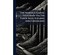 The North Atlantic Telegraph Via The Faröe Isles, Iceland, And Greenland