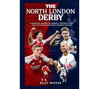 The North London Derby: A Complete History of Arsenal Football Club and Tottenham Hotspur’s Fiercest Rivalry