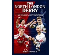 The North London Derby: A Complete History of Arsenal Football Club and Tottenham Hotspur’s Fiercest Rivalry