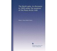 The North pole, its discovery in 1909 under the auspices of the Peary Arctic club