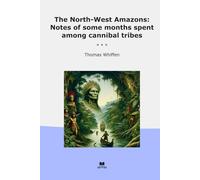 The North-West Amazons: Notes of some months spent among cannibal tribes (Classic Books)