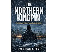 The Northern Kingpin: The Rise and Fall of a Canadian Drug Empire
