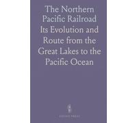 The Northern Pacific Railroad: Its Evolution and Route from the Great Lakes to the Pacific Ocean