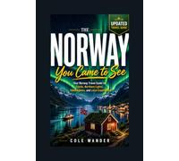 The Norway You Came to See: Your Norway Travel Guide to Fjords, Northern Lights, Scenic Road Trips, Hidden Gems, Local Experiences, and Practical Planning Tips