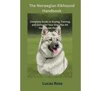 The Norwegian Elkhound Handbook: Complete Guide to Buying, Training, and Caring for Your Dog, Plus 40 Homemade Recipes