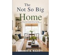 The Not So Big Home: Smart Decorating Ideas to Create Space, Style & Comfort in Any Size House