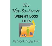 The Not-So-Secret Weight Loss Files: Your Personal De-Fluffing journal for Real Results