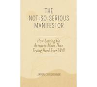 The Not So Serious Manifestor: How Letting Go Attracts More Than Trying Hard Ever Will