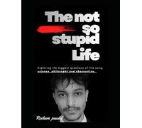 The Not So Stupid Life: Exploring the biggest questions of life using science, philosophy and observation
