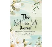 The Not Too Late Journal: A Gentle Place for Women Who Feel Behind in Love, Life, or Purpose