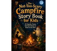 The Not-Too-Scary Campfire Story Book for Kids: 25 Spooky, Funny, Kid-Safe Stories to Read in the Dark