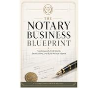 The Notary Business Blueprint: How to Launch, Find Clients, Set Your Fees, and Build Reliable Income