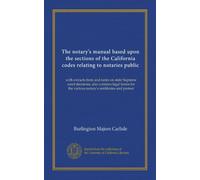 The notary's manual based upon the sections of the California codes relating to notaries public: with extracts from and notes on state Supreme court ... the various notary's certificates and protest