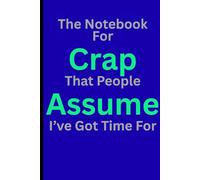 The Notebook For Crap That People Assume I've Got Time For: The Notebook For Crap That People Assume I've Got Time For. Adult notebook for friends, ... to give you a chuckle. Navy blue. Lined.