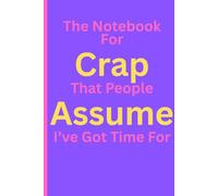 The Notebook For Crap That People Assume I've Got Time For: The Notebook For Crap That People Assume I've Got Time For. Adult notebook for friends, ... to give you a chuckle. Purple. Lined.