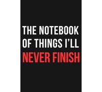 The Notebook of Things I’ll Never Finish: For Procrastinators, Dreamers, and Eternal Optimists in Denial