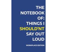 The Notebook Of: Things I Shouldn't Say Out Loud - Workplace Edition: A Notebook for Diligent Notes and Desperate Doodles