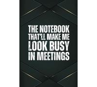 The Notebook That’ll Make Me Look Busy in Meetings: A 6x9 Blank Lined Notebook for Men, 110 Pages, Funny and Quirky Gag Gift for Coworker, Teen boy, Husband, Friend, Dad, Fun gift for him