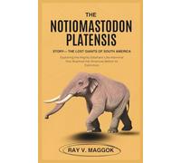 The Notiomastodon platensis Story-The Lost Giants of South America: Exploring the Mighty Elephant-Like Mammal that Roamed the Americas Before Its Extinction (prehistoric animal books)