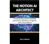 The Notion AI Architect: A Step-by-Step Guide to Building Autonomous Workflows, AI Agents, and a Second Brain