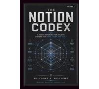 THE NOTION CODEX: A Master Reference for Building Systems That Think, Adapt, and Scale (The Digital Mastery Collection)