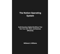 The Notion Operating System: Build Seamless Digital Workflows That Run Your Life, Team, and Business Efficiently (The Digital Mastery Collection)