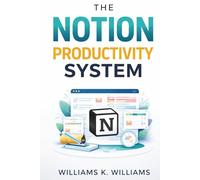 The Notion Productivity System: The proven all-in-one framework to organize your life, eliminate overwhelm, and execute your goals faster than ever (The Digital Mastery Collection)