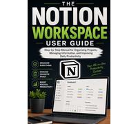 The Notion Workspace User Guide: A Step-by-Step Manual for Organizing Projects, Managing Information, and Improving Daily Productivity