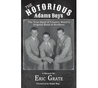 The Notorious Adams Boys: The True Story of Country Music's Original Band of Brothers