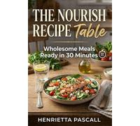 THE NOURISH RECIPE TABLE FOR BUSY LIVES: Wholesome Meals Ready in 30 Minutes