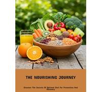 The Nourishing Journey: Discover The Secrets Of Optimal Diet For Prevention And Recovery