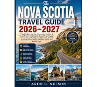 The Nova Scotia Travel Guide 2026-2027: Flexible Day-by-Day Itineraries, Halifax & Cape Breton Highlights, Cabot Trail, Peggy's Cove, Bay of Fundy, ... Drives, Maps, Hidden Gems and Insider Tips.