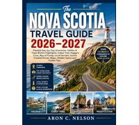The Nova Scotia Travel Guide 2026-2027: Flexible Day-by-Day Itineraries, Halifax & Cape Breton Highlights, Cabot Trail, Peggy's Cove, Bay of Fundy, ... Drives, Maps, Hidden Gems and Insider Tips.