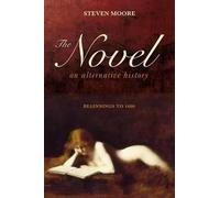[The Novel: An Alternative History: Beginnings to 1600] (By: Steven Moore) [published: December, 2011]