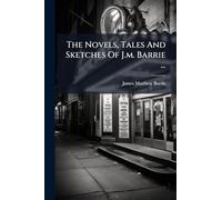 The Novels, Tales And Sketches Of J.m. Barrie ...