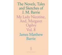 The Novels, Tales and Sketches of J. M. Barrie: My Lady Nicotine, And, Margaret Ogilvy
