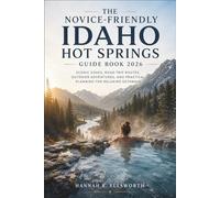 The Novice-Friendly Idaho Hot Springs Guide Book 2026: Scenic Soaks, Road Trip Routes, Outdoor Adventures, and Practical Planning for Relaxing Getaways