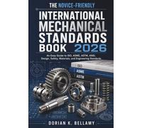The Novice-Friendly International Mechanical Standards Book 2026: An Easy Guide to ISO, ASME, ASTM, ANSI, Design, Safety, Materials, and Engineering Standards
