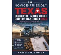 The Novice-Friendly Texas Commercial Motor Vehicle Drivers Handbook 2026: CDL Rules, Vehicle Safety, Road Skills, Inspection Basics, and Practical Knowledge for Texas Commercial Drivers