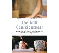 The NOW Consciousness Using the Science of Mindfulness for Manifesting a Joyful Life