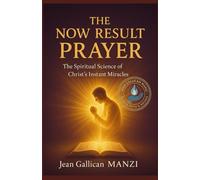 The Now Result Prayer: The Spiritual Science of Christ's Instant Miracles