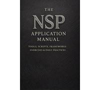 The NSP™ Application Manual: Tools, Scripts, Frameworks, Exercises & Daily Practices: 6 (NSP™ INITIATE LIFE CHANGE SERIES Neuro-Symbolic Programming™ ... Influence, and Human Transformation)