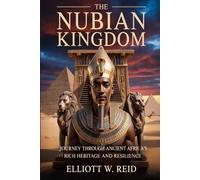 THE NUBIAN KINGDOM: A Journey Through Ancient Africa's Rich Heritage and Resilience (Elliott W. Reid’s Ancient History Research Series)