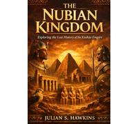THE NUBIAN KINGDOM: Exploring the Lost History of the Kushte Empire (The Historical Journey Series)