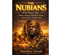 THE NUBIANS: Who Were They? Origins, Empire, Civilization, and the African Legacy Along the Nile (Africa Truth Series)