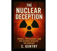 The Nuclear Deception: Power, Propaganda, and the Science Beneath the Surface