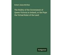 The Nullity of the Government of Queen Victoria in Ireland, or the Pope the Upload Ruler of the Land