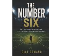 The Number Six: The Holding Midfielder and the Quiet Control of Football