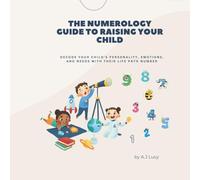 The Numerology Guide to Raising Your Child: Decode Your Child’s Personality, Emotions, and Needs with Their Life Path Number. (Child Numerology)