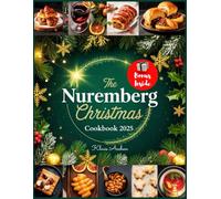 The Nuremberg Christmas Cookbook: Authentic and Delicious Nuremberg Recipes with Festive Seasonal Delights to Bring the Joy of the Christkindlesmarkt to Your Holiday Table